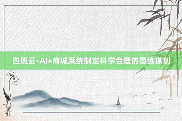 四班云-AI+商城系统制定科学合理的闇练谋划